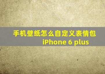 手机壁纸怎么自定义表情包iPhone 6 plus